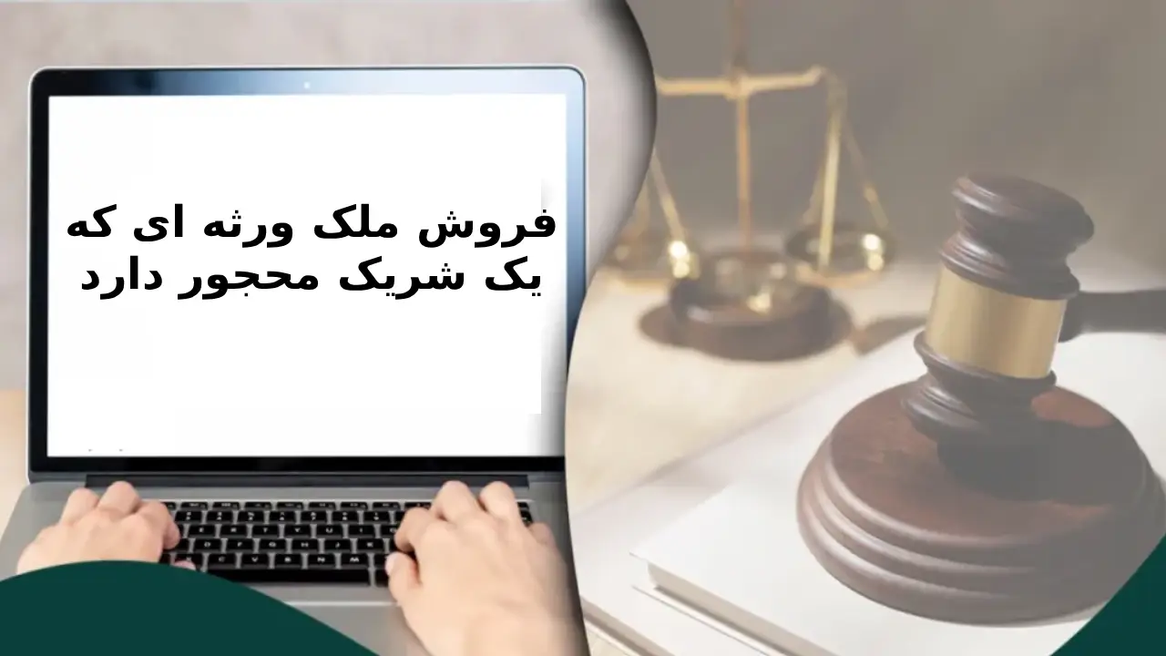 راهنمای فروش ملک ورثه ای که یک شریک محجور دارد-دادگران حامی